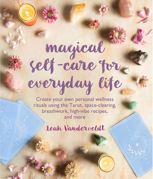 Magical Self-Care for Everyday Life: Create your own personal wellness rituals using the Tarot, space-clearing, breath work, high-vibe recipes, and more